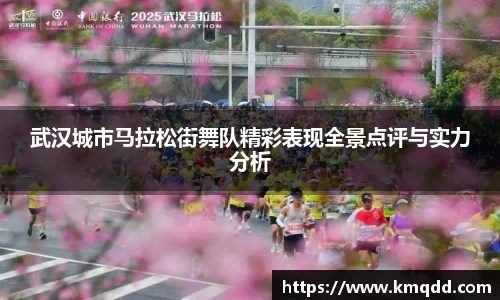 武汉城市马拉松街舞队精彩表现全景点评与实力分析