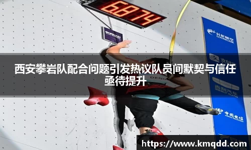 西安攀岩队配合问题引发热议队员间默契与信任亟待提升