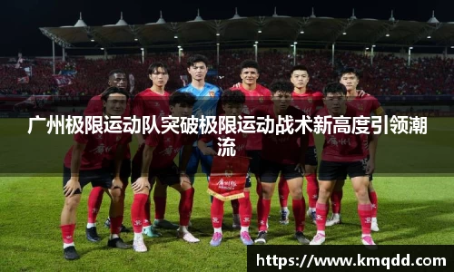 广州极限运动队突破极限运动战术新高度引领潮流