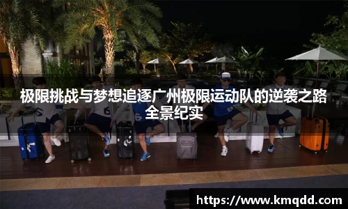 极限挑战与梦想追逐广州极限运动队的逆袭之路全景纪实
