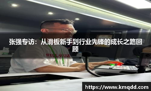 张强专访：从滑板新手到行业先锋的成长之路回顾