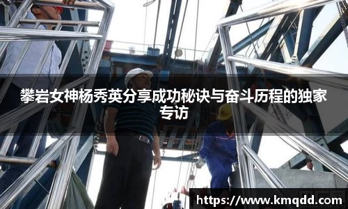 攀岩女神杨秀英分享成功秘诀与奋斗历程的独家专访